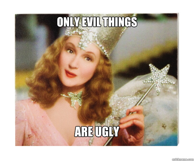 Only evil things are Ugly  Scumbag Glinda