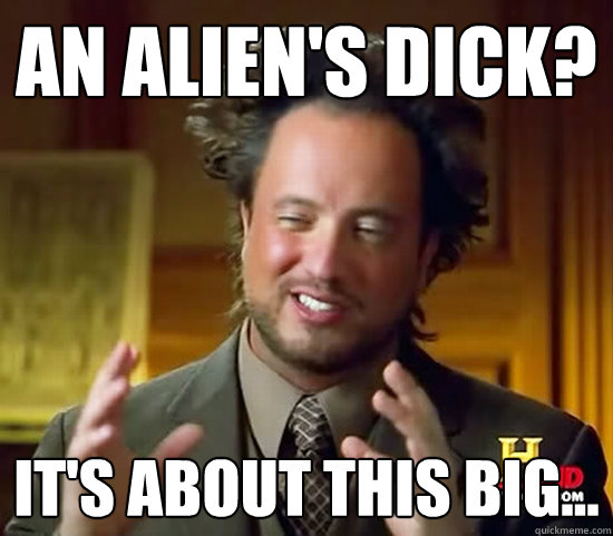 An Alien's Dick? It's about this big...  Ancient Aliens