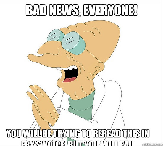 Bad News, Everyone! You will be trying to reread this in Fry's voice, but you will fail  Futurama Farnsworth