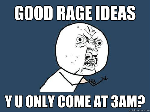 good rage ideas y u only come at 3AM?  Y U No