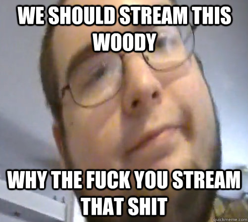 We should stream this woody WHY THE FUCK YOU STREAM THAT SHIT  Wings of Redemption