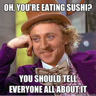 Oh, you're eating sushi? you should tell everyone all about it - Oh, you're eating sushi? you should tell everyone all about it  Psychotic Willy Wonka