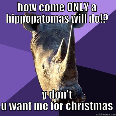 HOW COME ONLY A HIPPOPATOMAS WILL DO!? Y DON'T U WANT ME FOR CHRISTMAS Sexually Oblivious Rhino