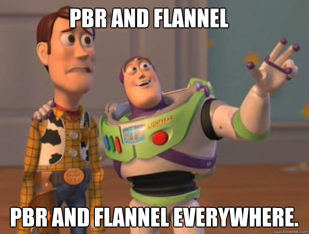 PBR and Flannel  PBR and Flannel everywhere.  - PBR and Flannel  PBR and Flannel everywhere.   buzz