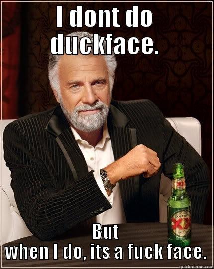 I DONT DO DUCKFACE. BUT WHEN I DO, ITS A FUCK FACE. The Most Interesting Man In The World