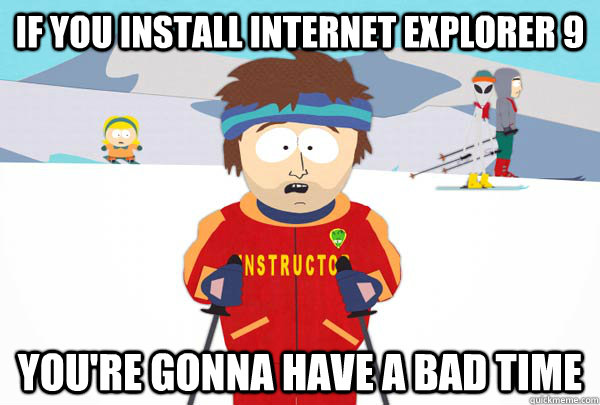 If you install Internet explorer 9 You're gonna have a bad time - If you install Internet explorer 9 You're gonna have a bad time  Super Cool Ski Instructor