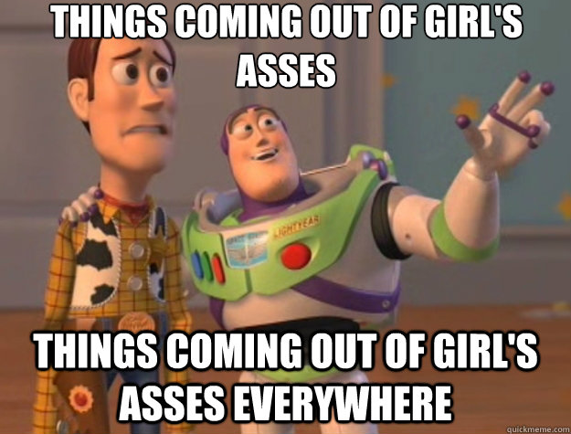 Things coming out of girl's asses Things coming out of girl's asses everywhere  Toy Story