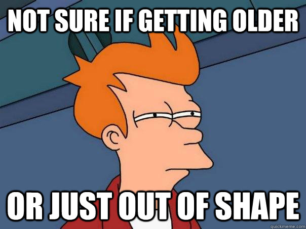 not sure if getting older or just out of shape  Futurama Fry