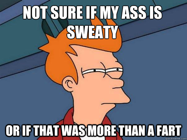 Not sure if my ass is sweaty or if that was more than a fart - Not sure if my ass is sweaty or if that was more than a fart  Futurama Fry