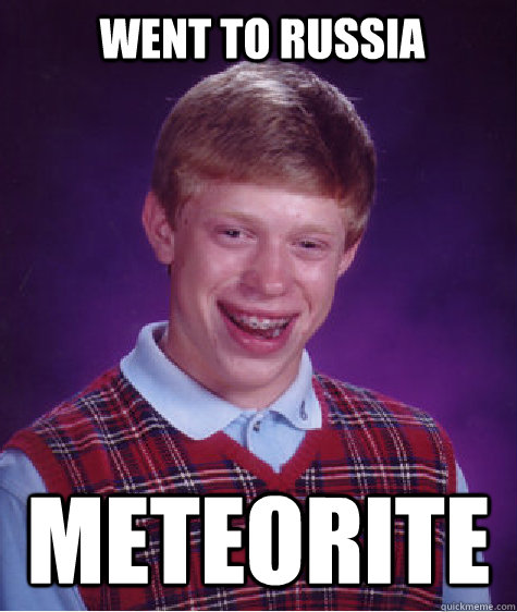 Went to Russia Meteorite  Bad Luck Brian