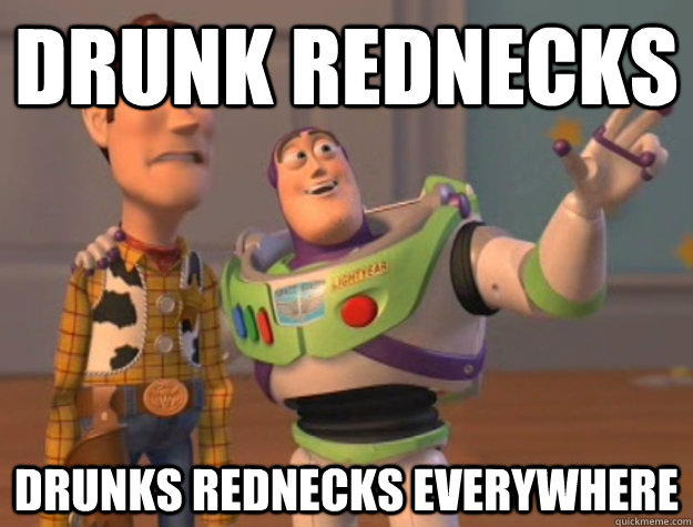 Drunk rednecks Drunks rednecks everywhere  Buzz Lightyear