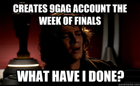 Creates 9gag account the week of finals What have I done?  