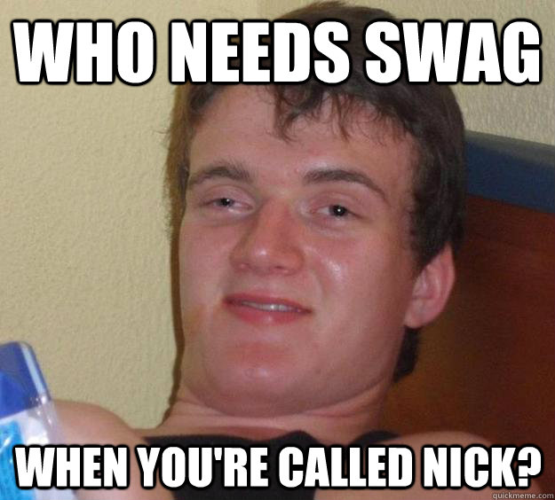 Who needs swag When you're called nick?  10 Guy