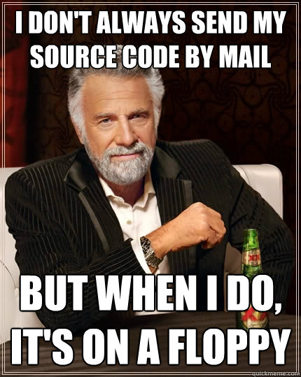 I don't always send my source code by mail But when I do, it's on a floppy  The Most Interesting Man In The World