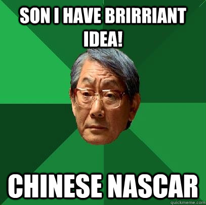 Son I have brirriant idea! Chinese nascar  High Expectations Asian Father