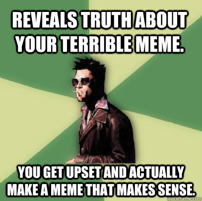 Reveals truth about your terrible meme. You get upset and actually make a meme that makes sense. - Reveals truth about your terrible meme. You get upset and actually make a meme that makes sense.  Helpful Tyler Durden