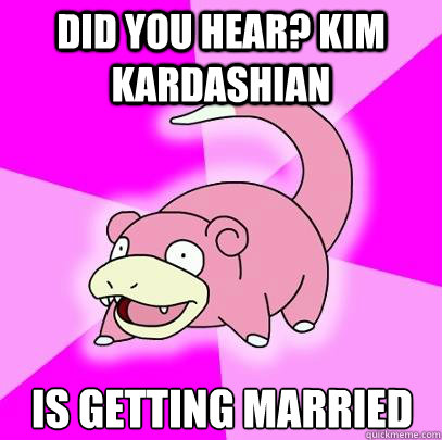 Did you hear? Kim Kardashian is getting married  Slowpoke