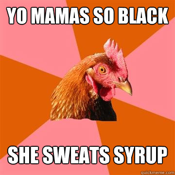 yo mamas so black she sweats syrup  Anti-Joke Chicken