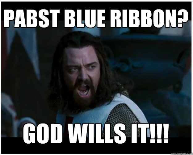 PABST BLUE RIBBON? god wills it!!! - PABST BLUE RIBBON? god wills it!!!  God wills it