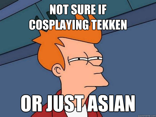 not sure if
cosplaying tekken or just asian  Futurama Fry