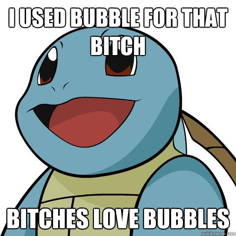 I used Bubble for that bitch Bitches love Bubbles  