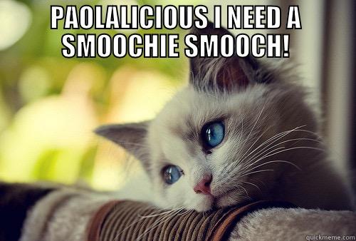 SMOOCHIE SMOOCH! - PAOLALICIOUS I NEED A SMOOCHIE SMOOCH!  First World Problems Cat