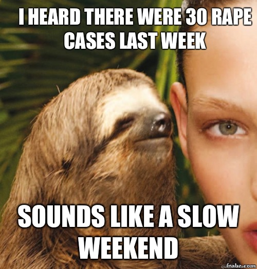 I heard there were 30 rape cases last week Sounds like a slow weekend  rape sloth