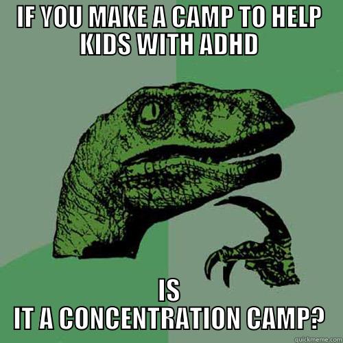 Concentration Camp - IF YOU MAKE A CAMP TO HELP KIDS WITH ADHD IS IT A CONCENTRATION CAMP? Philosoraptor