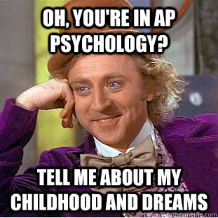 OH, you're in ap psychology? Tell me about my childhood and dreams  Condescending Wonka