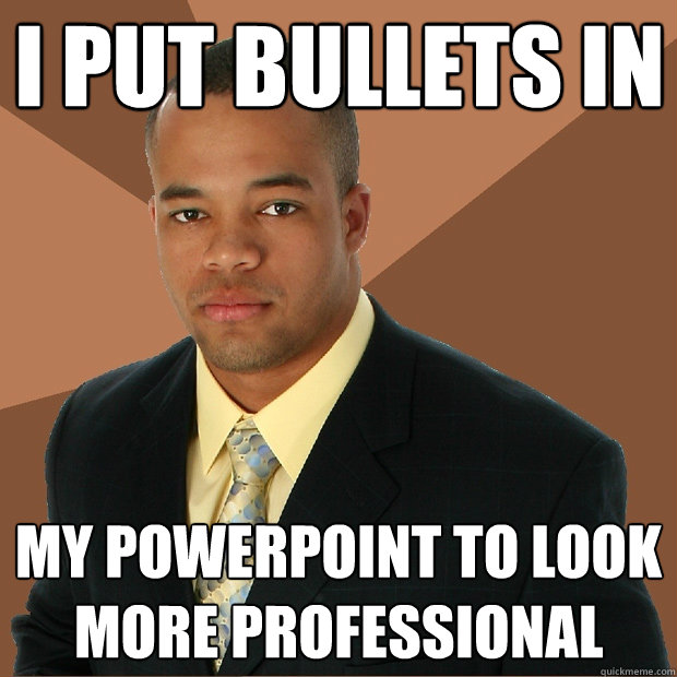 I Put Bullets In My Powerpoint To Look More Professional - I Put Bullets In My Powerpoint To Look More Professional  Successful Black Man