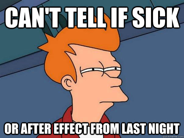 Can't tell if sick Or after effect from last night - Can't tell if sick Or after effect from last night  Futurama Fry