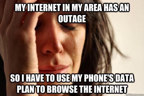 My internet in my area has an outage so I have to use my phone's data plan to browse the internet  First World Problems