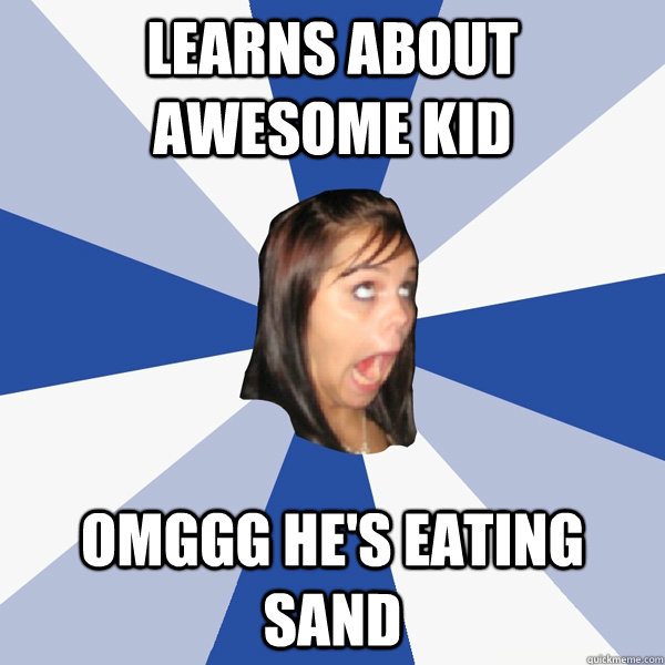 Learns about awesome kid omggg he's eating sand - Learns about awesome kid omggg he's eating sand  Annoying Facebook Girl