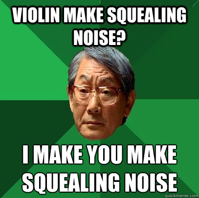 Violin make squealing noise? I make you make squealing noise - Violin make squealing noise? I make you make squealing noise  High Expectations Asian Father