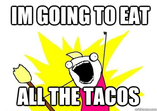  im going to Eat all the TACOS -  im going to Eat all the TACOS  x all the y