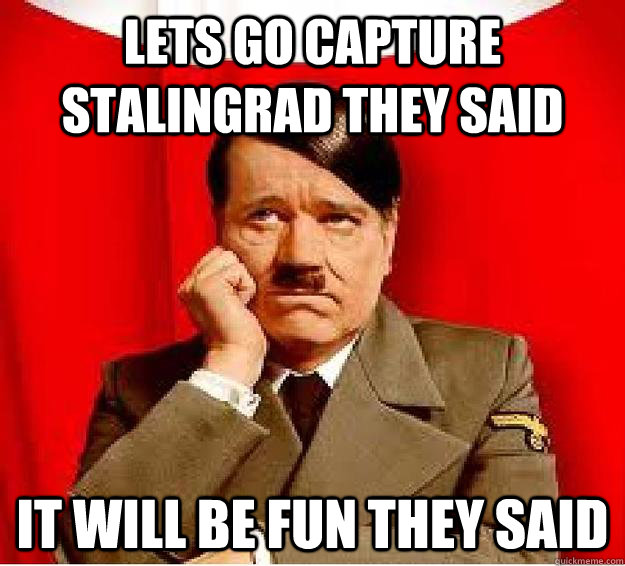 Lets go capture Stalingrad they said It will be fun they said  