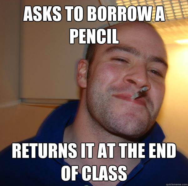 Asks to borrow a pencil returns it at the end of class - Asks to borrow a pencil returns it at the end of class  Misc