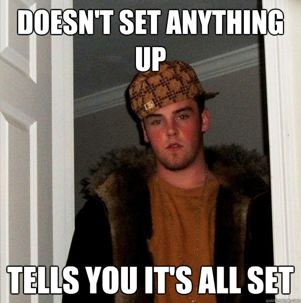 doesn't set anything up tells you it's all set  Scumbag Steve