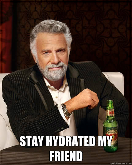  Stay Hydrated my friend -  Stay Hydrated my friend  The Most Interesting Man In The World