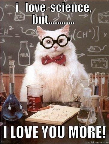 I   LOVE  SCIENCE, BUT............   I LOVE YOU MORE! Chemistry Cat