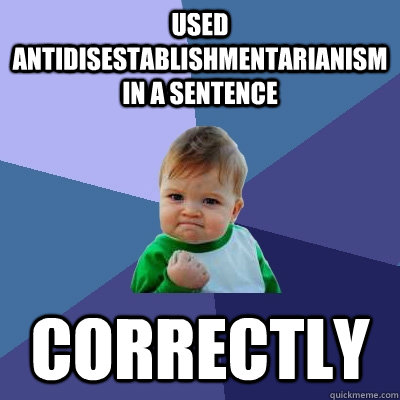 Used antidisestablishmentarianism in a sentence correctly - Used antidisestablishmentarianism in a sentence correctly  Success Kid