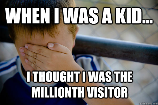 WHEN I WAS A KID... i thought i was the millionth visitor   Confession kid