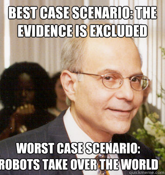 Best case scenario: the evidence is excluded worst case scenario: robots take over the world - Best case scenario: the evidence is excluded worst case scenario: robots take over the world  stotzky