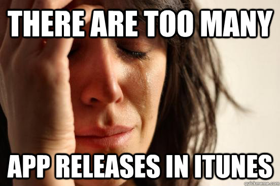 THERE ARE TOO MANY APP RELEASES IN ITUNES  First World Problems