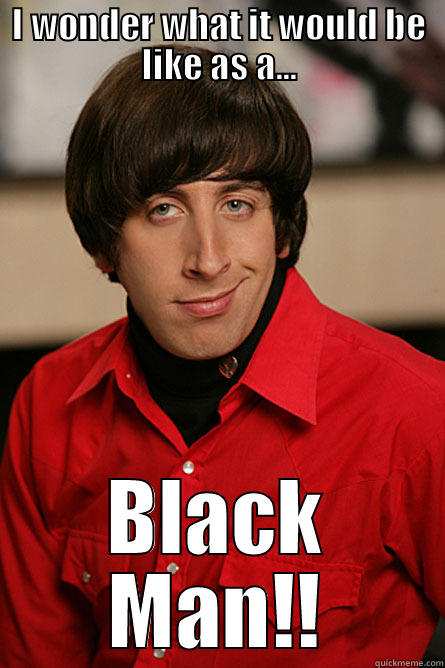 I WONDER WHAT IT WOULD BE LIKE AS A... BLACK MAN!! Pickup Line Scientist