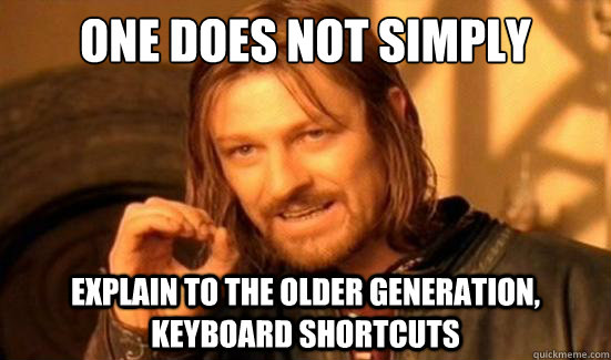 One Does Not Simply  explain to the older generation, keyboard shortcuts  Boromir