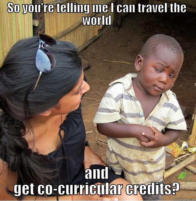 SO YOU'RE TELLING ME I CAN TRAVEL THE WORLD AND GET CO-CURRICULAR CREDITS? Skeptical Third World Kid