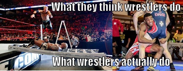                           WHAT THEY THINK WRESTLERS DO                          WHAT WRESTLERS ACTUALLY DO  Misc