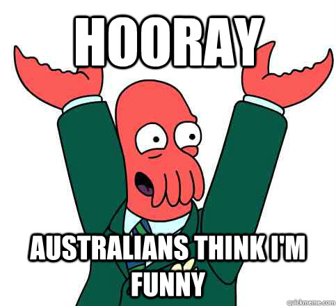 Hooray Australians think i'm funny - Hooray Australians think i'm funny  Hooray Zoidberg