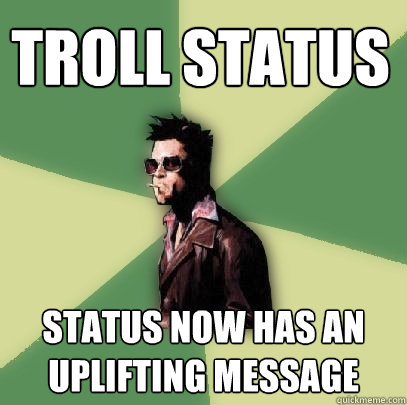 TROLL STATUS STATUS NOW HAS AN UPLIFTING MESSAGE  Helpful Tyler Durden